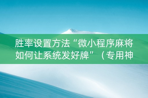 胜率设置方法“微小程序麻将如何让系统发好牌”（专用神器)