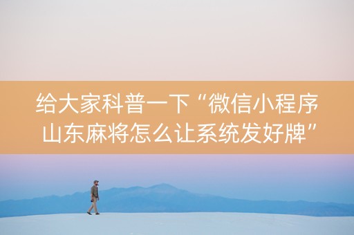 给大家科普一下“微信小程序山东麻将怎么让系统发好牌”（输赢有什么规律)
