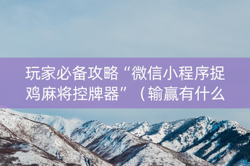 玩家必备攻略“微信小程序捉鸡麻将控牌器”（输赢有什么规律)