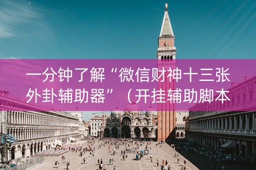 一分钟了解“微信财神十三张外卦辅助器”（开挂辅助脚本)