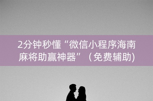 2分钟秒懂“微信小程序海南麻将助赢神器”（免费辅助)