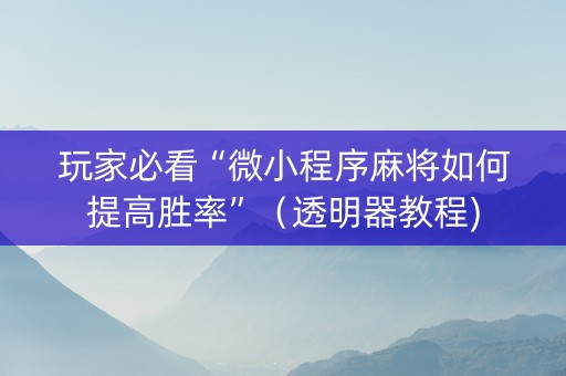 玩家必看“微小程序麻将如何提高胜率”（透明器教程)