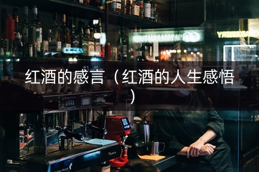 红酒的感言（红酒的人生感悟）