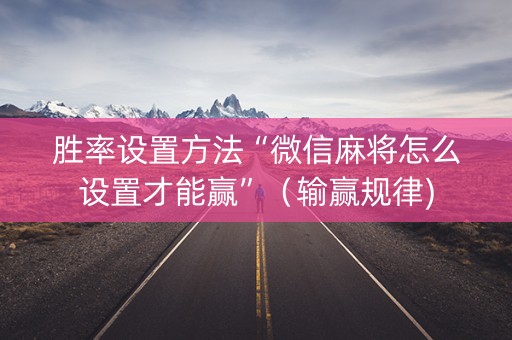 胜率设置方法“微信麻将怎么设置才能赢”（输赢规律)