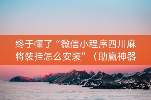 终于懂了“微信小程序四川麻将装挂怎么安装”（助赢神器)