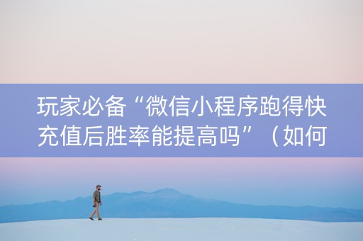 玩家必备“微信小程序跑得快充值后胜率能提高吗”（如何让系统发好牌)