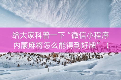 给大家科普一下“微信小程序内蒙麻将怎么能得到好牌”（专用神器下载)