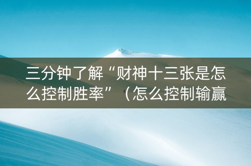三分钟了解“财神十三张是怎么控制胜率”（怎么控制输赢)