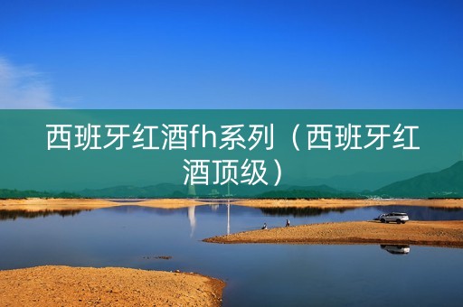 西班牙红酒fh系列（西班牙红酒顶级）
