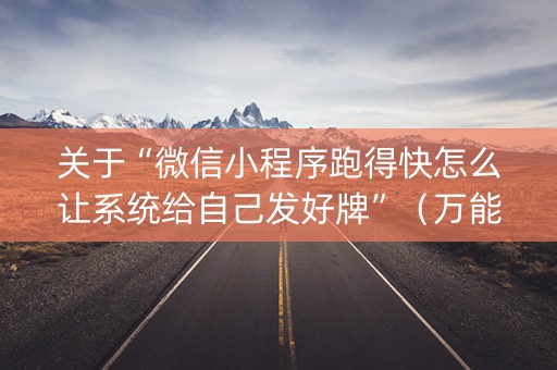 关于“微信小程序跑得快怎么让系统给自己发好牌”（万能开挂器)