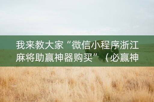 我来教大家“微信小程序浙江麻将助赢神器购买”（必赢神器辅助器)