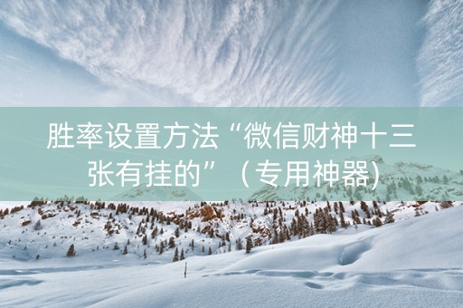 胜率设置方法“微信财神十三张有挂的”（专用神器)