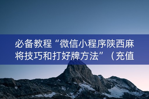 必备教程“微信小程序陕西麻将技巧和打好牌方法”（充值会提高胜率么)