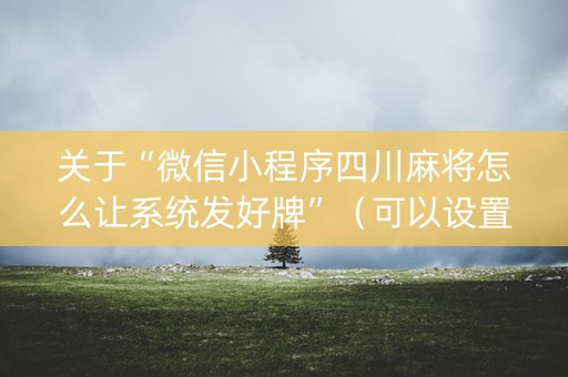 关于“微信小程序四川麻将怎么让系统发好牌”（可以设置输赢吗)