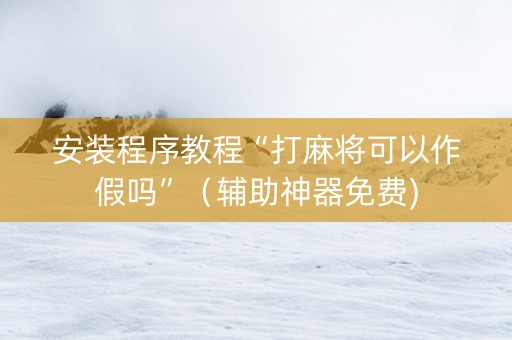 安装程序教程“打麻将可以作假吗”（辅助神器免费)