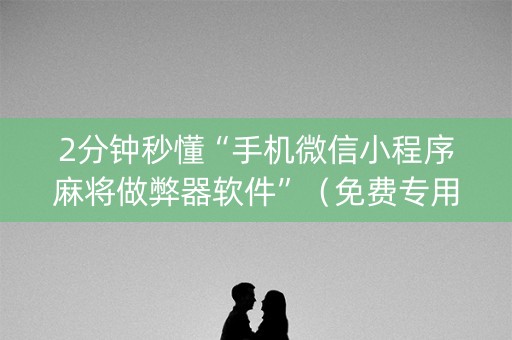 2分钟秒懂“手机微信小程序麻将做弊器软件”（免费专用神器)