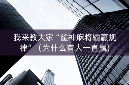我来教大家“雀神麻将输赢规律”（为什么有人一直赢)