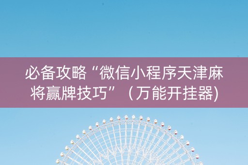 必备攻略“微信小程序天津麻将赢牌技巧”（万能开挂器)