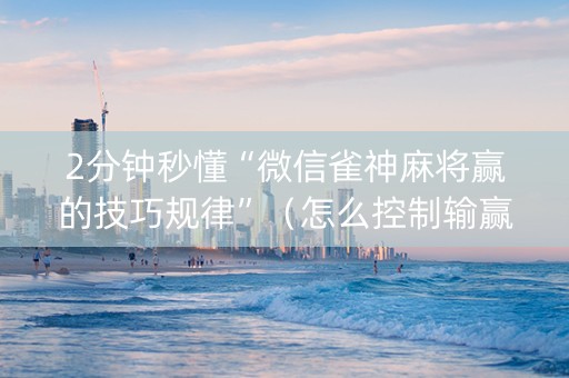 2分钟秒懂“微信雀神麻将赢的技巧规律”（怎么控制输赢)
