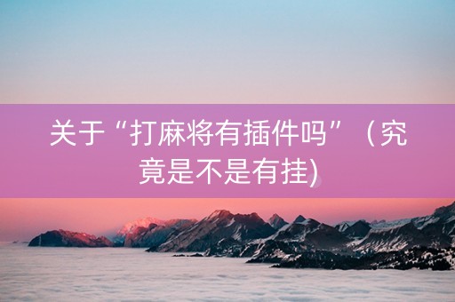 关于“打麻将有插件吗”（究竟是不是有挂)