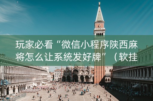 玩家必看“微信小程序陕西麻将怎么让系统发好牌”（软挂神器)