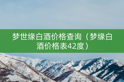 梦世缘白酒价格查询（梦缘白酒价格表42度）