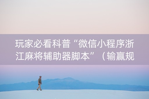 玩家必看科普“微信小程序浙江麻将辅助器脚本”（输赢规律)