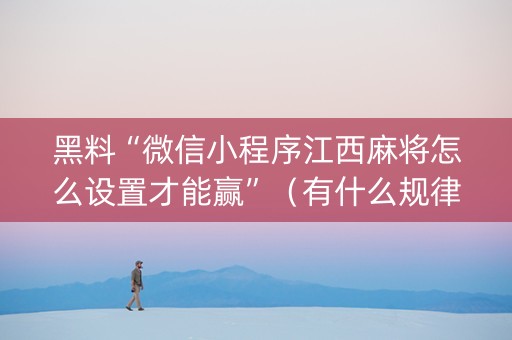 黑料“微信小程序江西麻将怎么设置才能赢”（有什么规律)