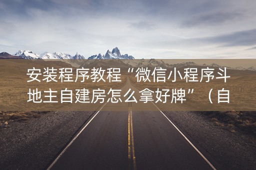 安装程序教程“微信小程序斗地主自建房怎么拿好牌”（自建房怎么拿好牌)