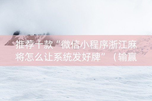 推荐十款“微信小程序浙江麻将怎么让系统发好牌”（输赢有什么规律)
