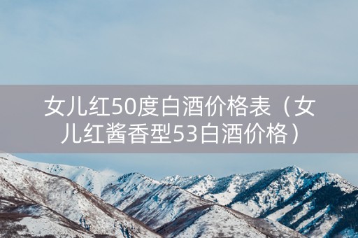 女儿红50度白酒价格表（女儿红酱香型53白酒价格）