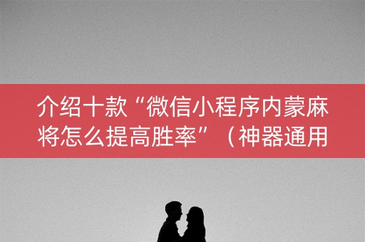 介绍十款“微信小程序内蒙麻将怎么提高胜率”（神器通用版)