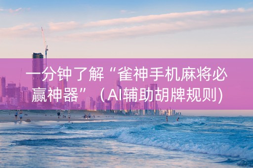 一分钟了解“雀神手机麻将必赢神器”（AI辅助胡牌规则)
