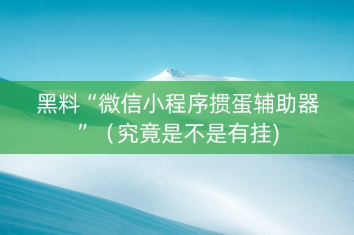 黑料“微信小程序掼蛋辅助器”（究竟是不是有挂)