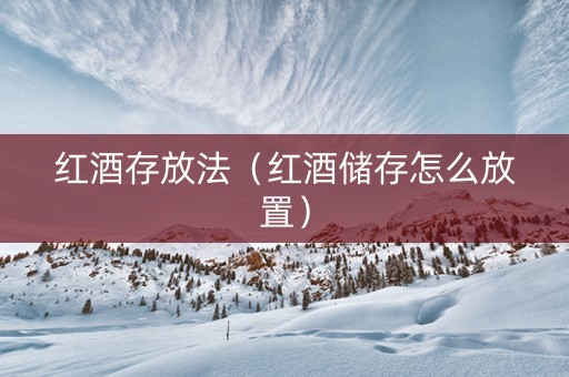 红酒存放法（红酒储存怎么放置）