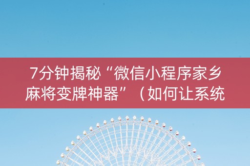 7分钟揭秘“微信小程序家乡麻将变牌神器”（如何让系统发好牌)