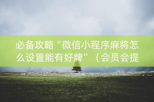 必备攻略“微信小程序麻将怎么设置能有好牌”（会员会提高胜率吗)