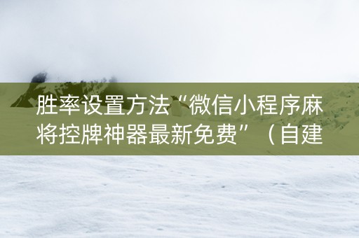 胜率设置方法“微信小程序麻将控牌神器最新免费”（自建房怎么赢)