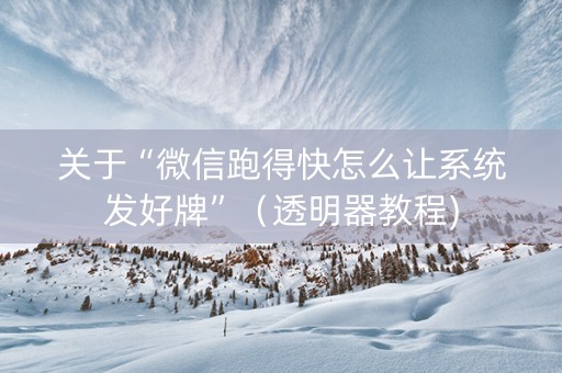 关于“微信跑得快怎么让系统发好牌”（透明器教程)