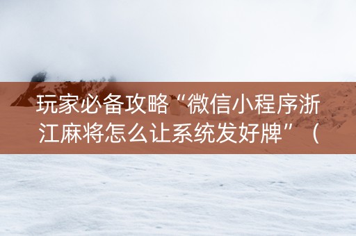 玩家必备攻略“微信小程序浙江麻将怎么让系统发好牌”（辅助器下载)