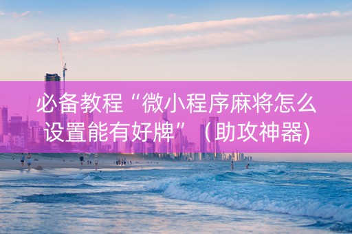 必备教程“微小程序麻将怎么设置能有好牌”（助攻神器)