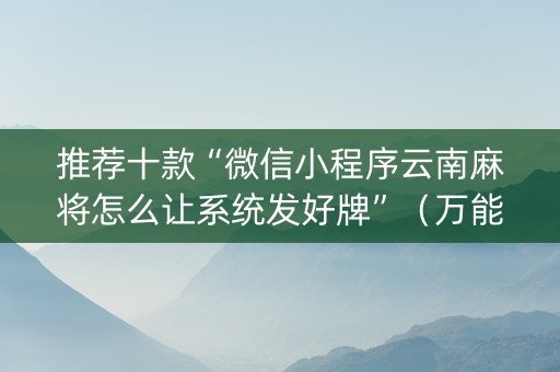 推荐十款“微信小程序云南麻将怎么让系统发好牌”（万能开挂器)