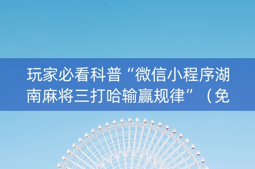 玩家必看科普“微信小程序湖南麻将三打哈输赢规律”（免费专用神器)