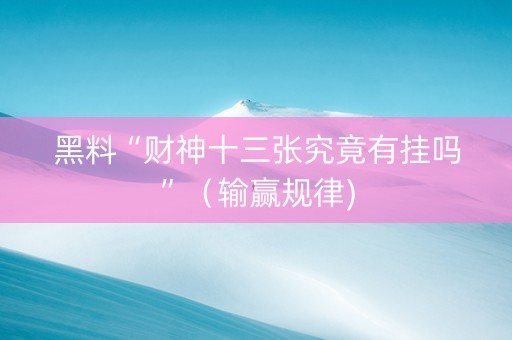 黑料“财神十三张究竟有挂吗”（输赢规律)