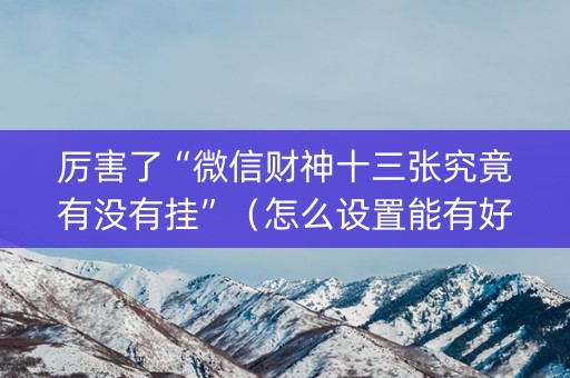 厉害了“微信财神十三张究竟有没有挂”（怎么设置能有好牌)