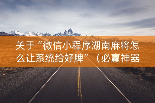 关于“微信小程序湖南麻将怎么让系统给好牌”（必赢神器)