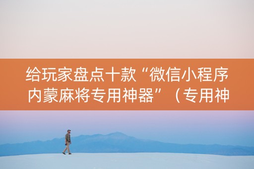 给玩家盘点十款“微信小程序内蒙麻将专用神器”（专用神器下载)