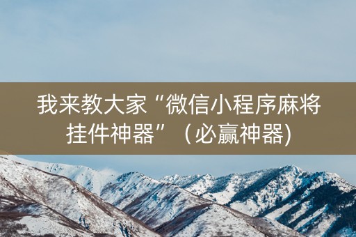 我来教大家“微信小程序麻将挂件神器”（必赢神器)