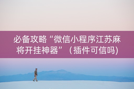 必备攻略“微信小程序江苏麻将开挂神器”（插件可信吗)