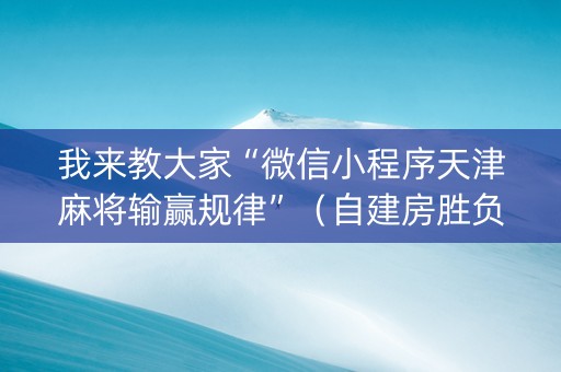 我来教大家“微信小程序天津麻将输赢规律”（自建房胜负规律)